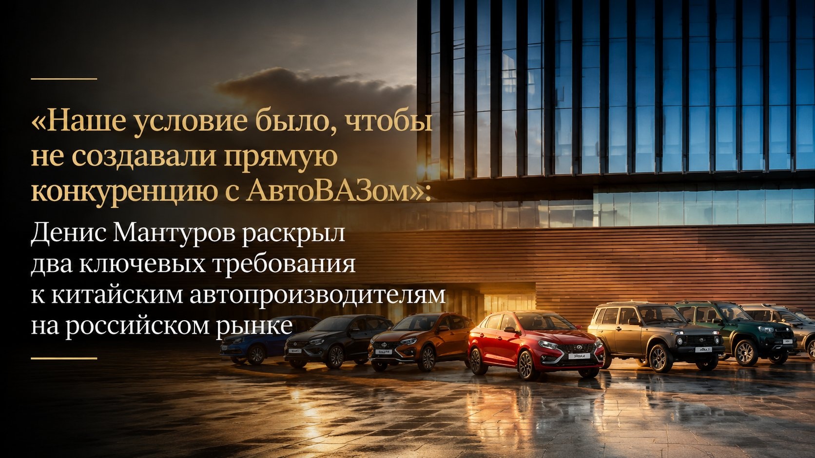 «Наше условие было, чтобы не создавали прямую конкуренцию с АвтоВАЗом»: Денис Мантуров раскрыл два ключевых требования к китайским автопроизводителям на российском рынке