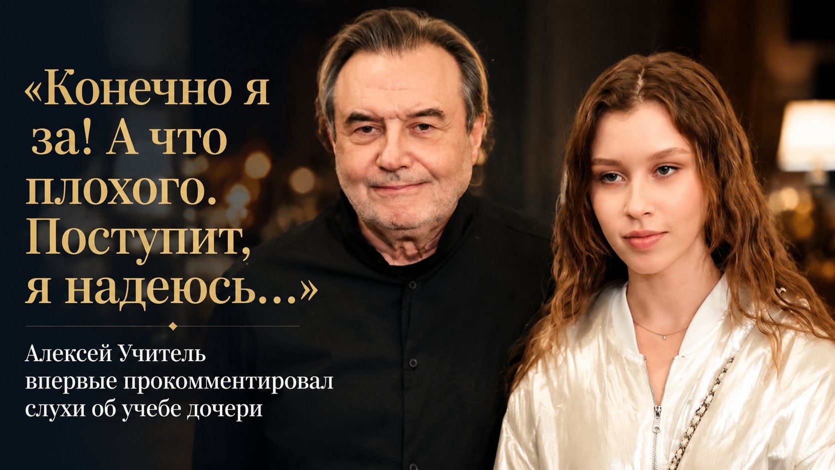 «Конечно я за! А что плохого. Поступит, я надеюсь...»: Алексей Учитель впервые прокомментировал слухи об учебе дочери