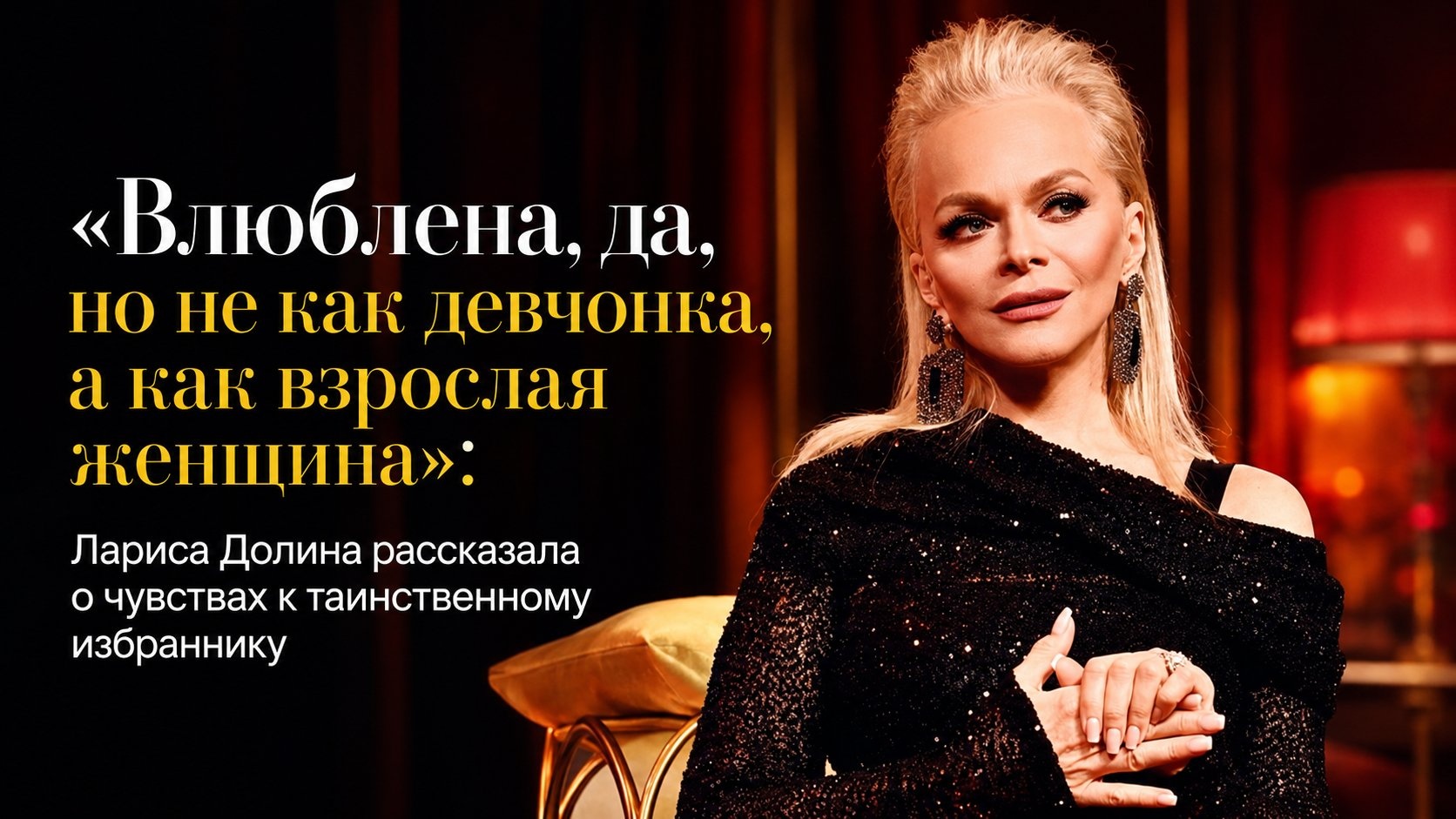 «Влюблена, да, но не как девчонка, а как взрослая женщина»: Лариса Долина рассказала о чувствах к таинственному избраннику