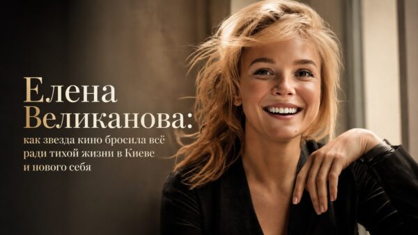Елена Великанова: как звезда кино бросила всё ради тихой жизни в Киеве