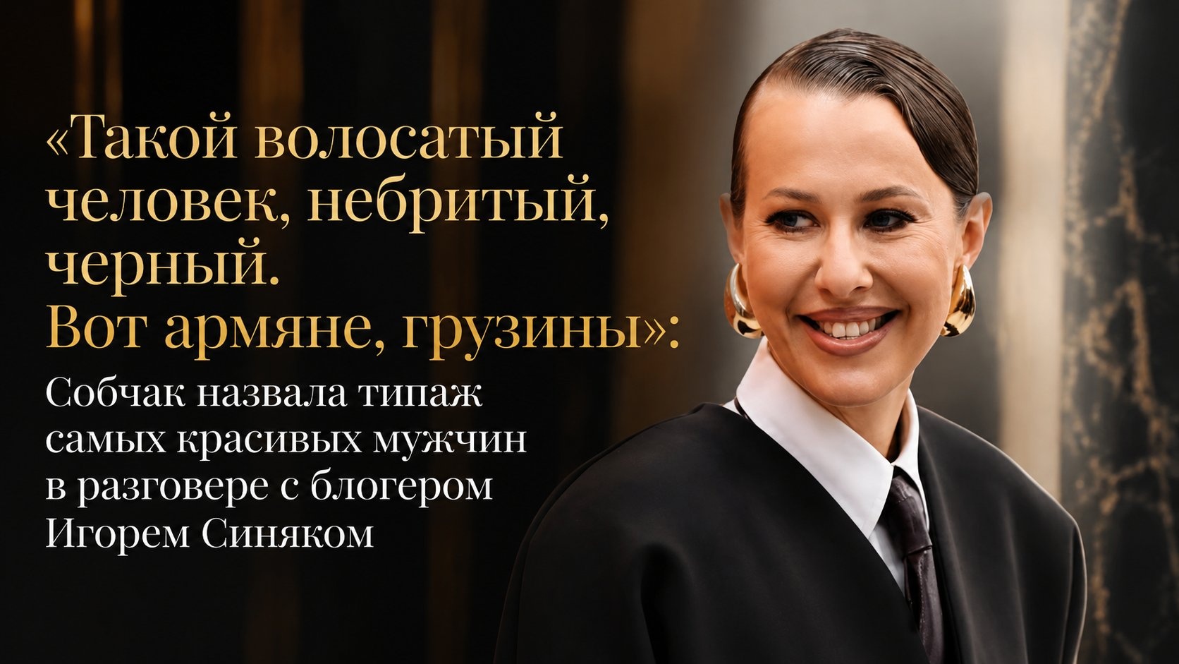 «Такой волосатый человек, небритый, черный. Вот армяне, грузины»: Собчак назвала типаж самых красивых мужчин в разговоре с блогером Игорем Синяком