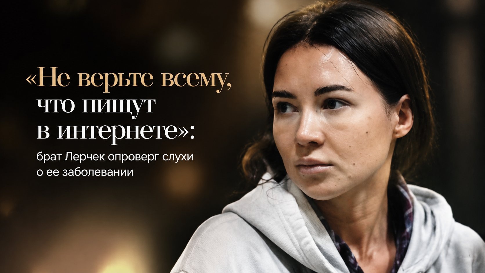 «Не верьте всему, что пишут в интернете»: брат Лерчек опроверг слухи о ее заболевании