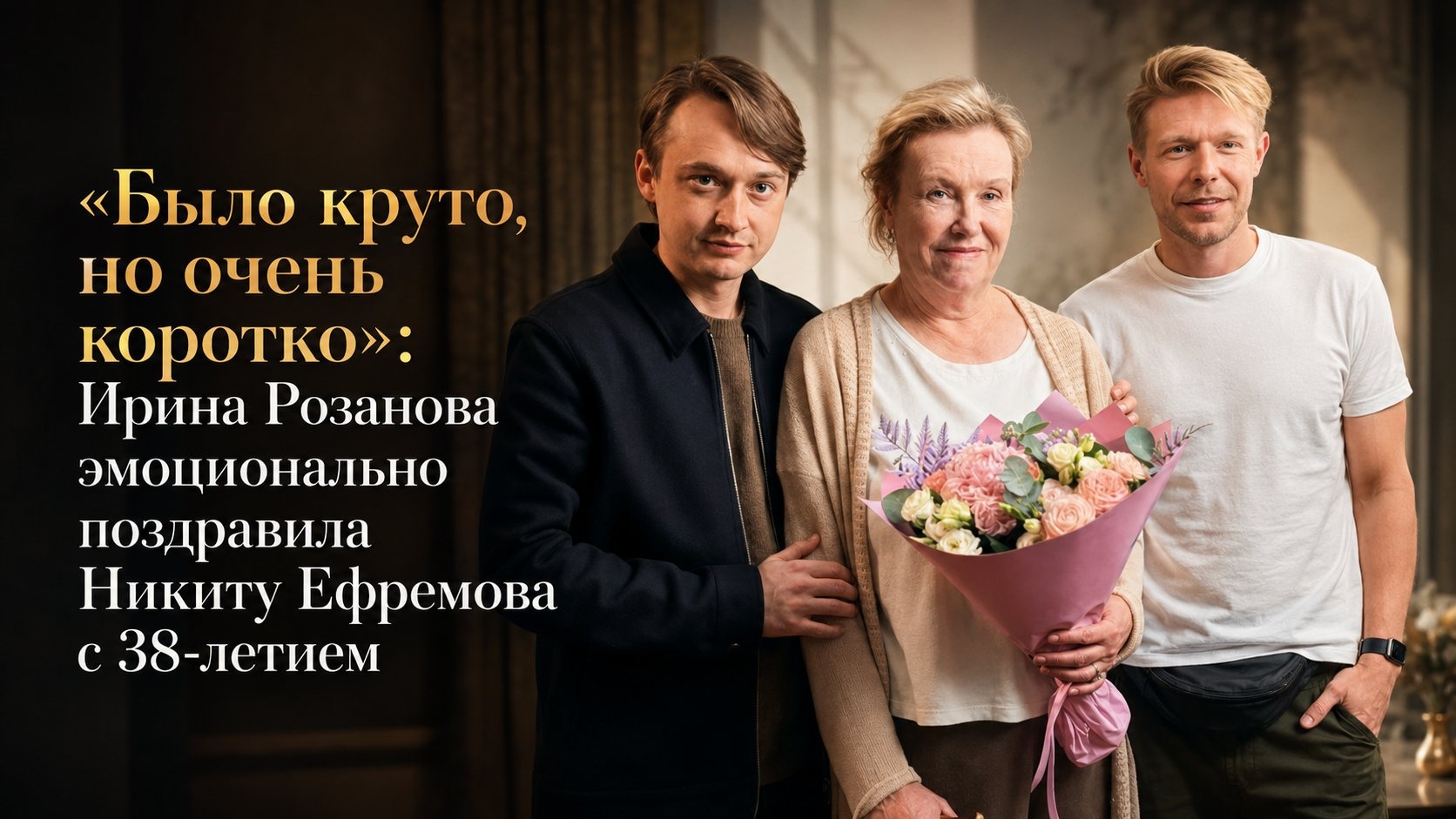«Было круто, но очень коротко»: Ирина Розанова эмоционально поздравила Никиту Ефремова с 38-летием