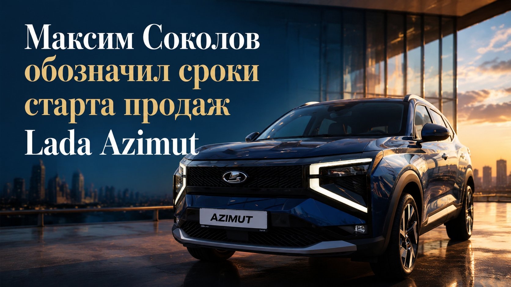 Максим Соколов обозначил сроки старта продаж Lada Azimut