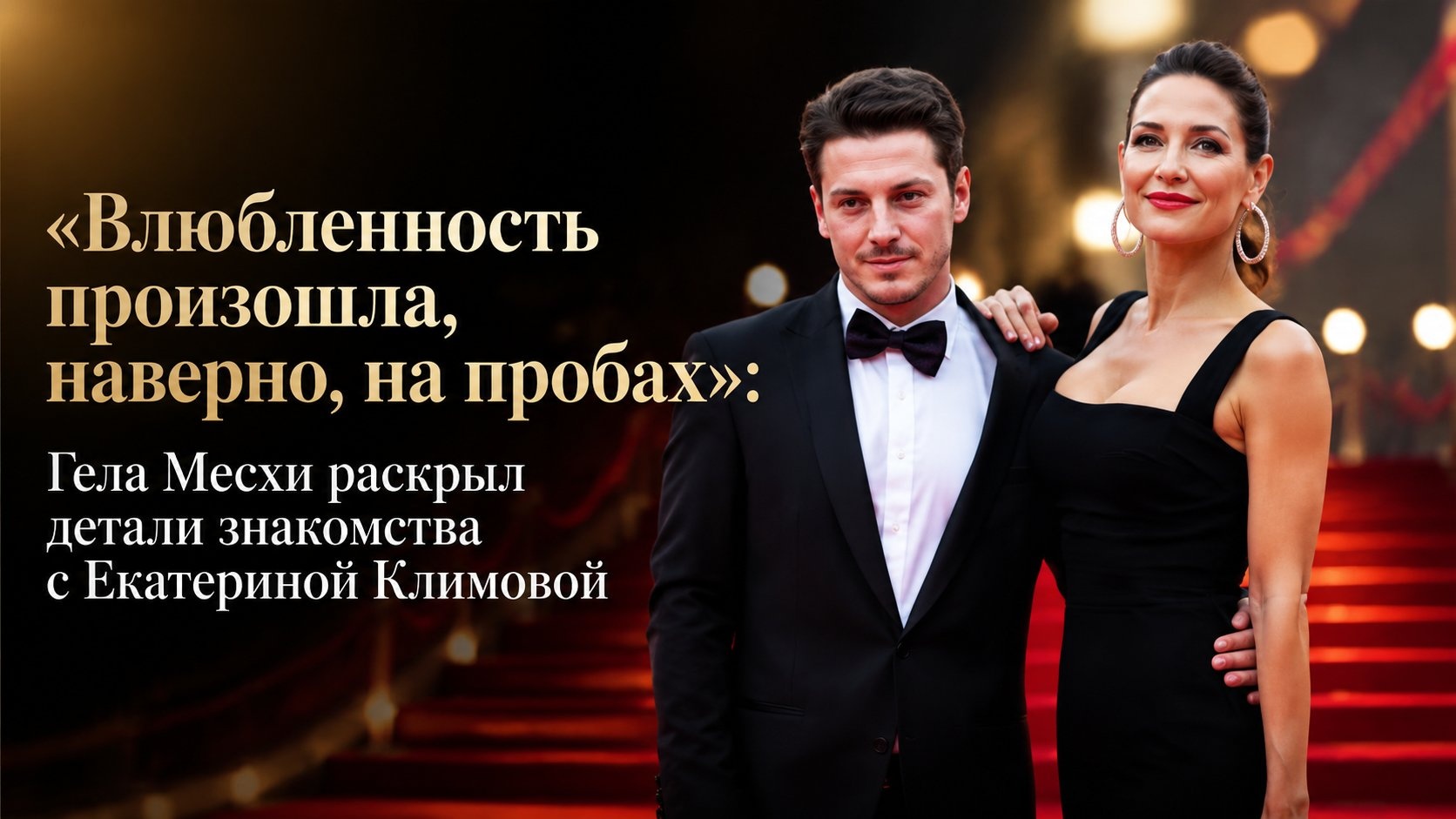 «Влюбленность произошла, наверно, на пробах»: Гела Месхи раскрыл детали знакомства с Екатериной Климовой