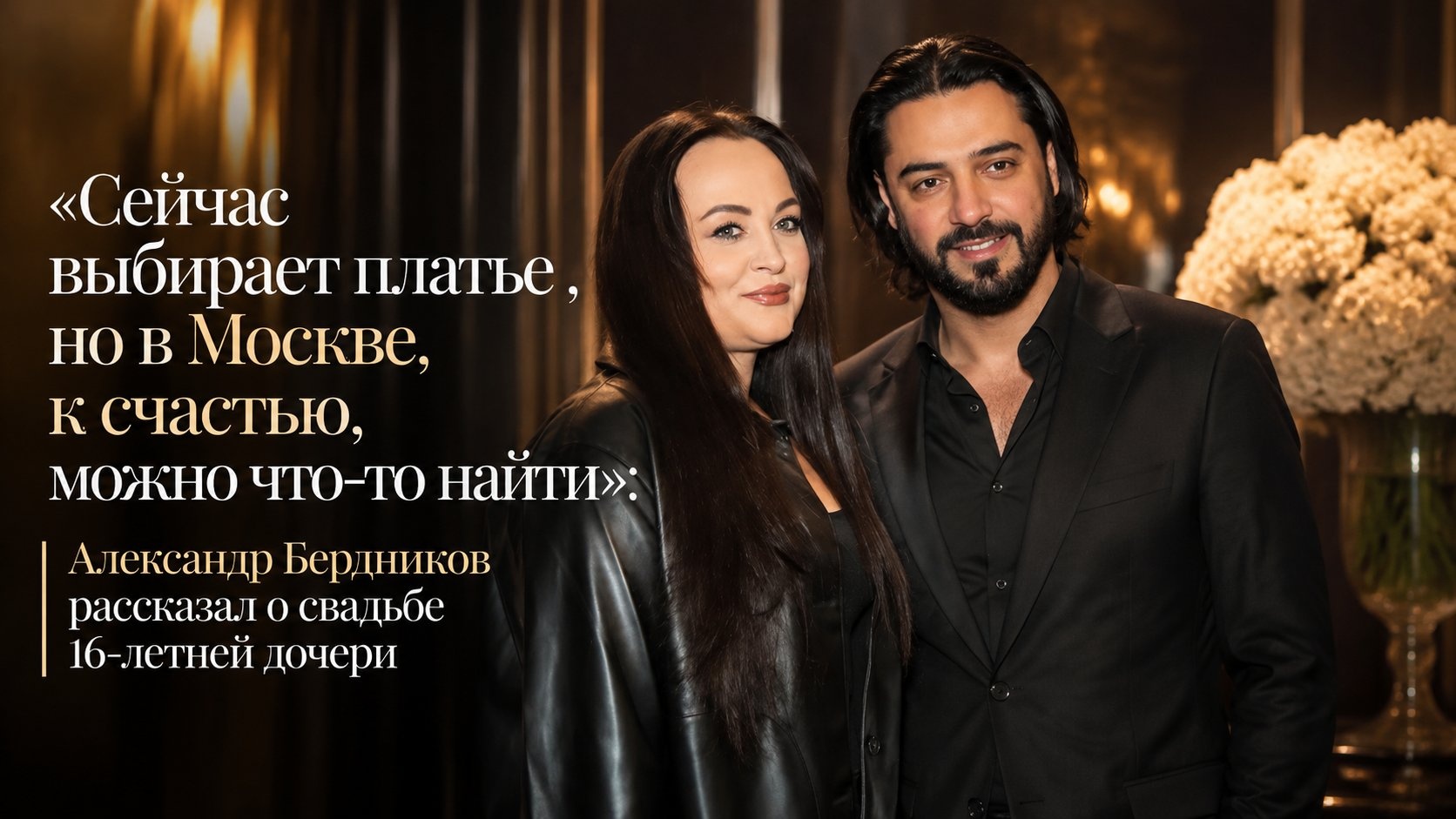 «Сейчас выбирает платье , но в Москве, к счастью, можно что-то найти»: Александр Бердников рассказал о свадьбе 16-летней дочери