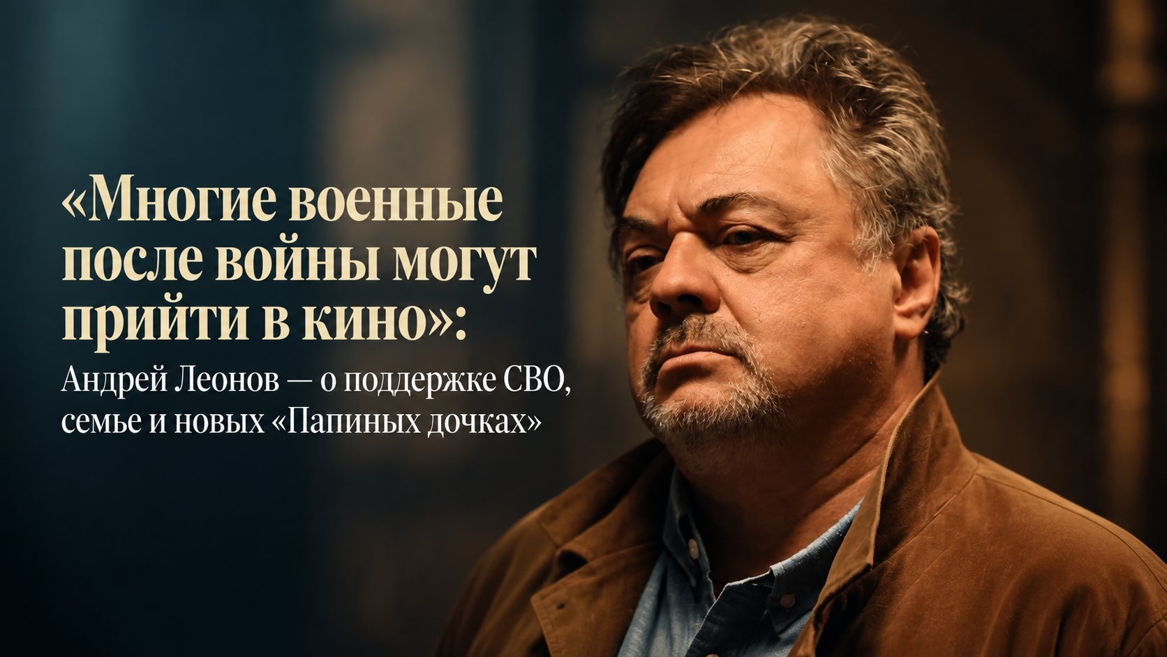 «Многие военные после войны могут прийти в кино»: Андрей Леонов — о поддержке СВО, семье и новых «Папиных дочках»
