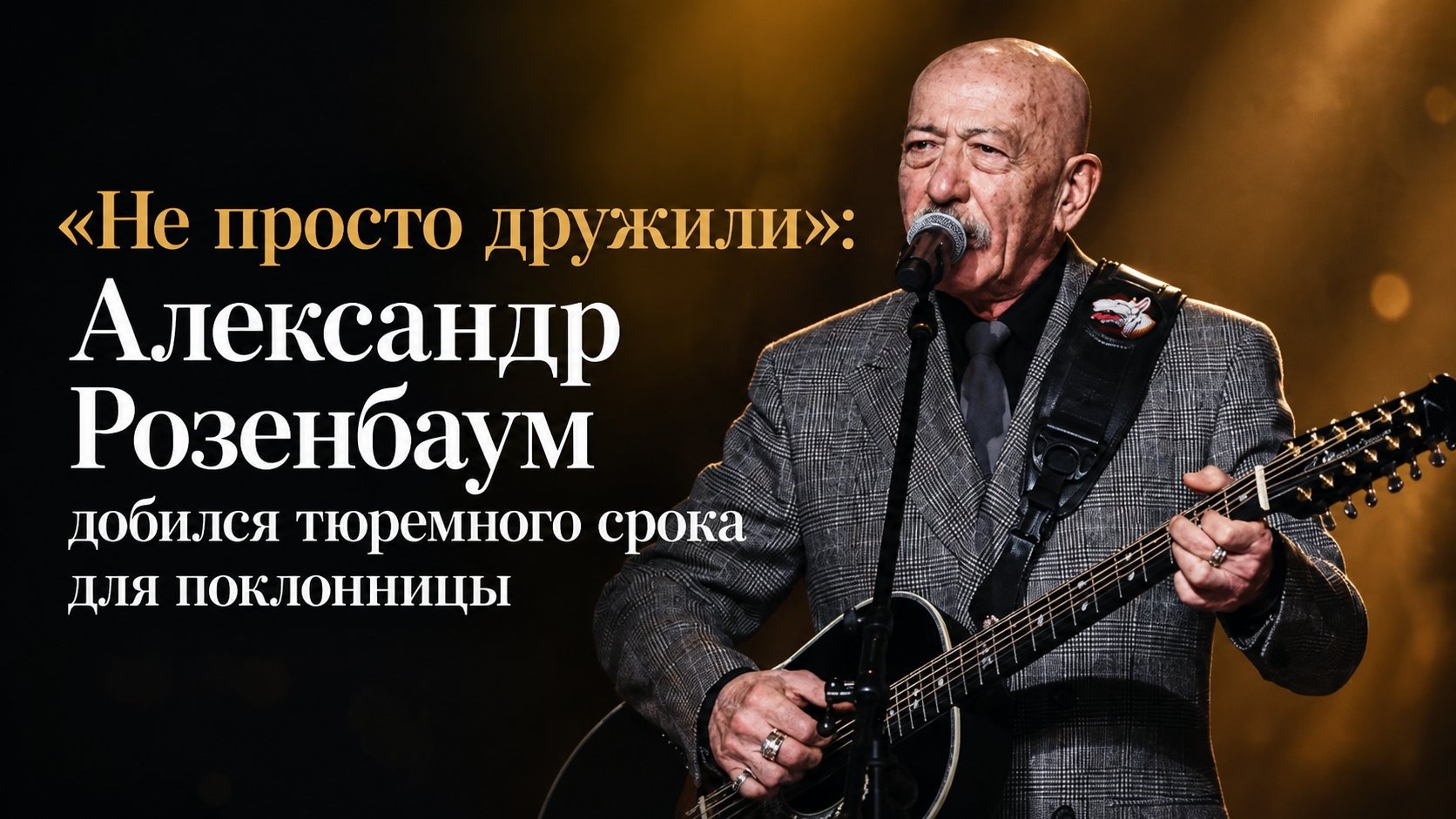 «Не просто дружили»: Александр Розенбаум добился тюремного срока для поклонницы