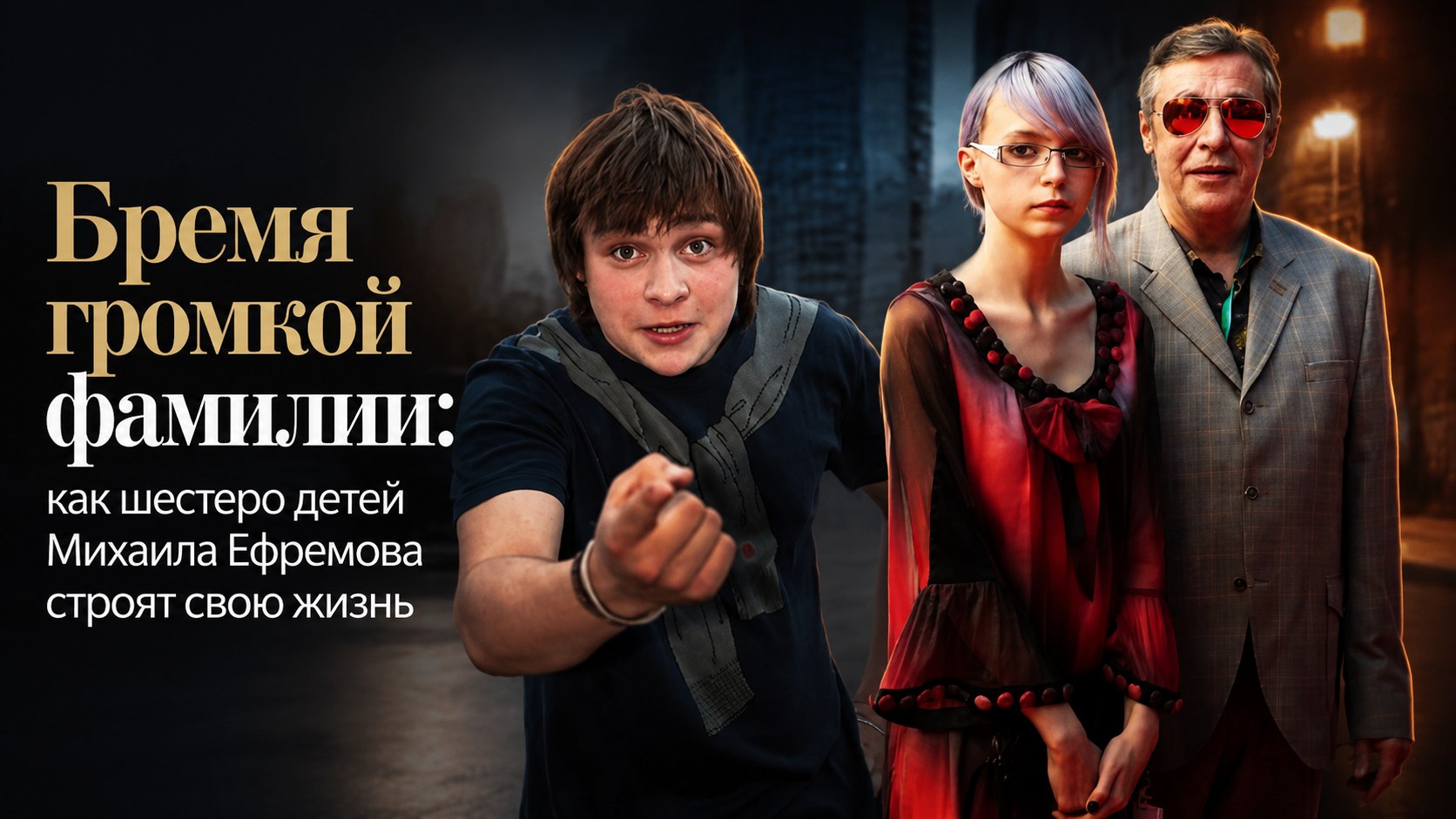 Бремя громкой фамилии: как шестеро детей Михаила Ефремова строят свою жизнь