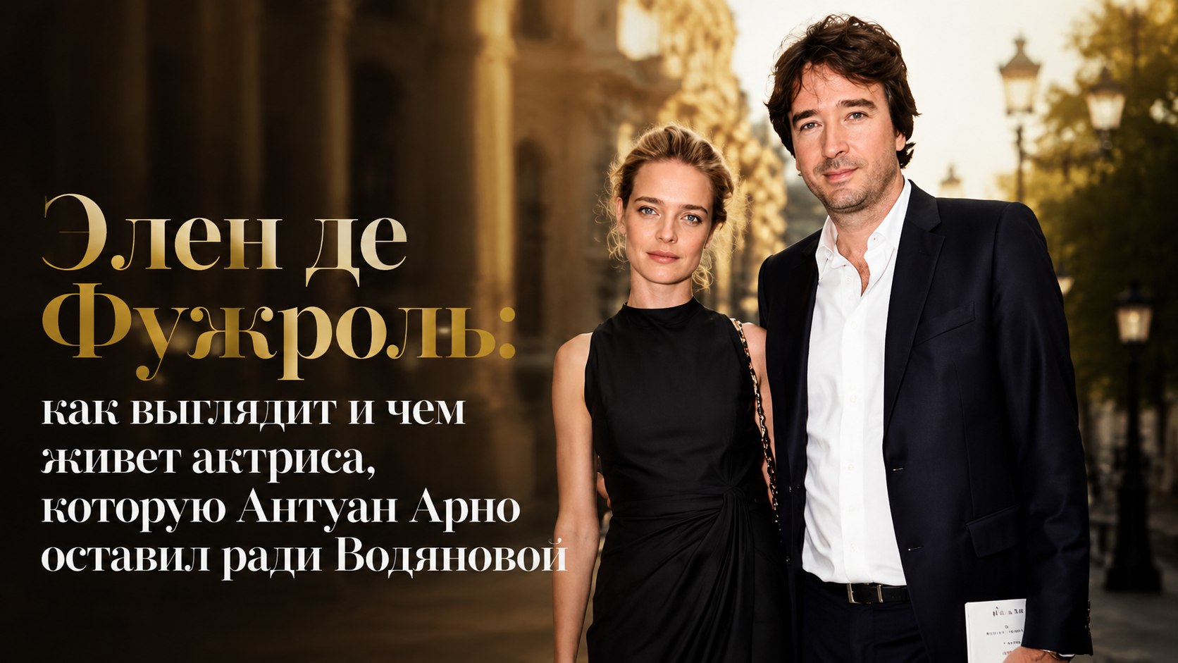 Элен де Фужроль: как выглядит и чем живет актриса, которую Антуан Арно оставил ради Водяновой
