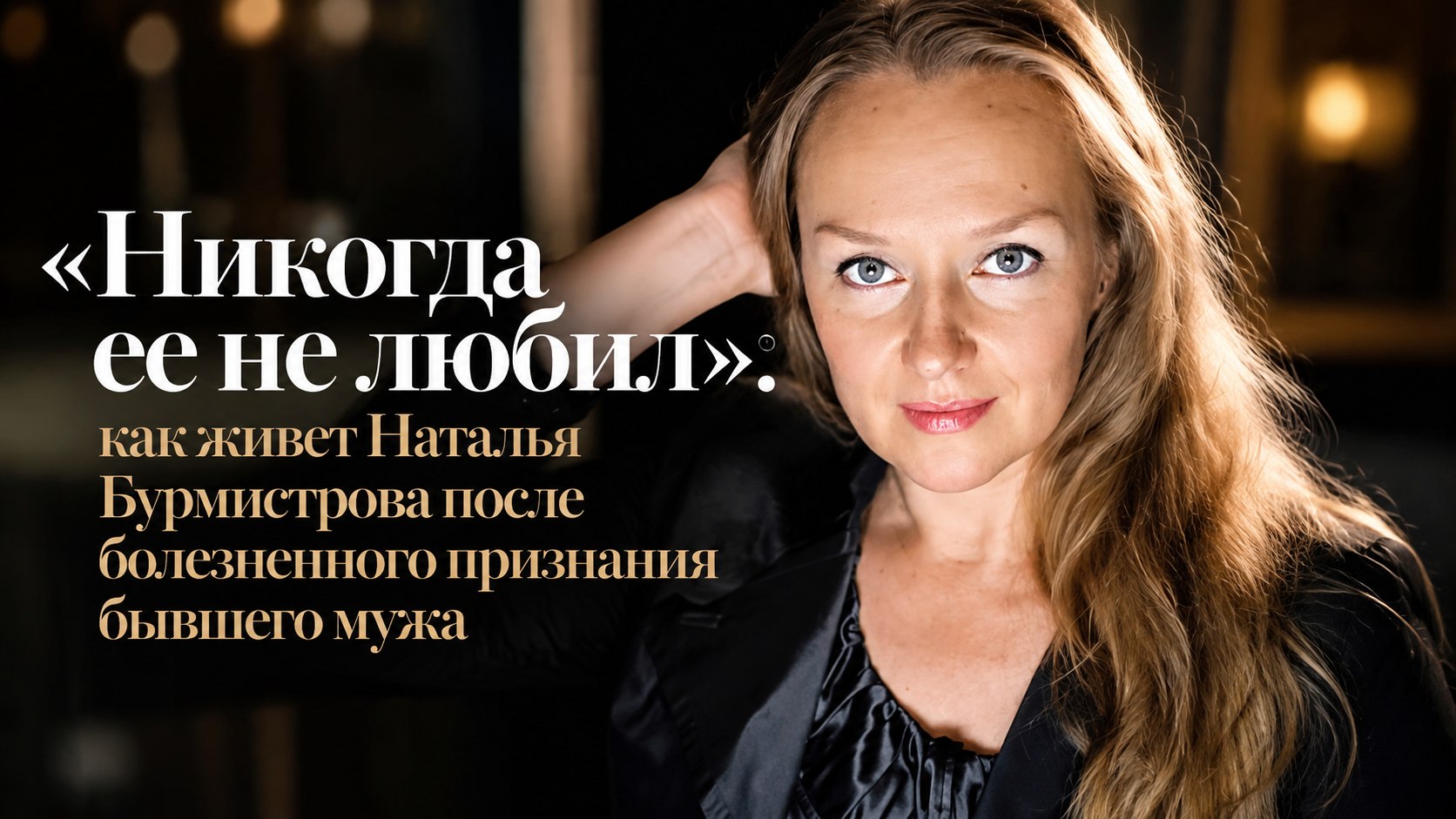 «Никогда ее не любил»: как живет Наталья Бурмистрова после болезненного признания бывшего мужа