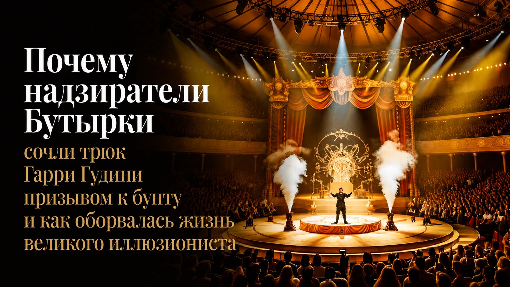 Почему надзиратели Бутырки сочли трюк Гарри Гудини призывом к бунту и как оборвалась жизнь великого иллюзиониста