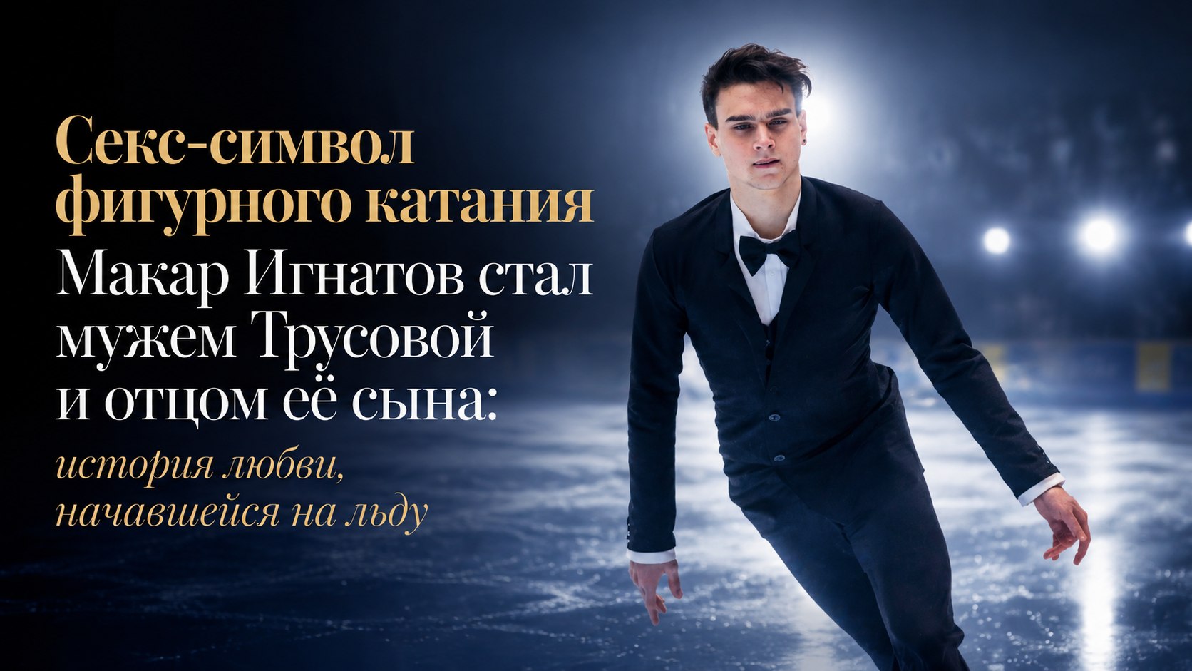 Секс-символ фигурного катания Макар Игнатов стал мужем Трусовой и отцом её сына: история любви, начавшейся на льду