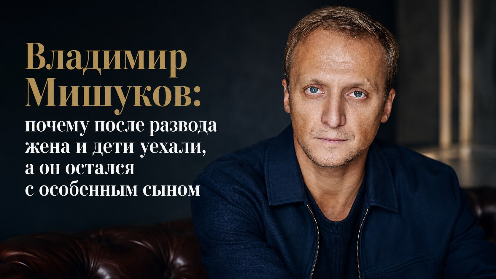 Владимир Мишуков: почему после развода жена и дети уехали, а он остался с особенным сыном