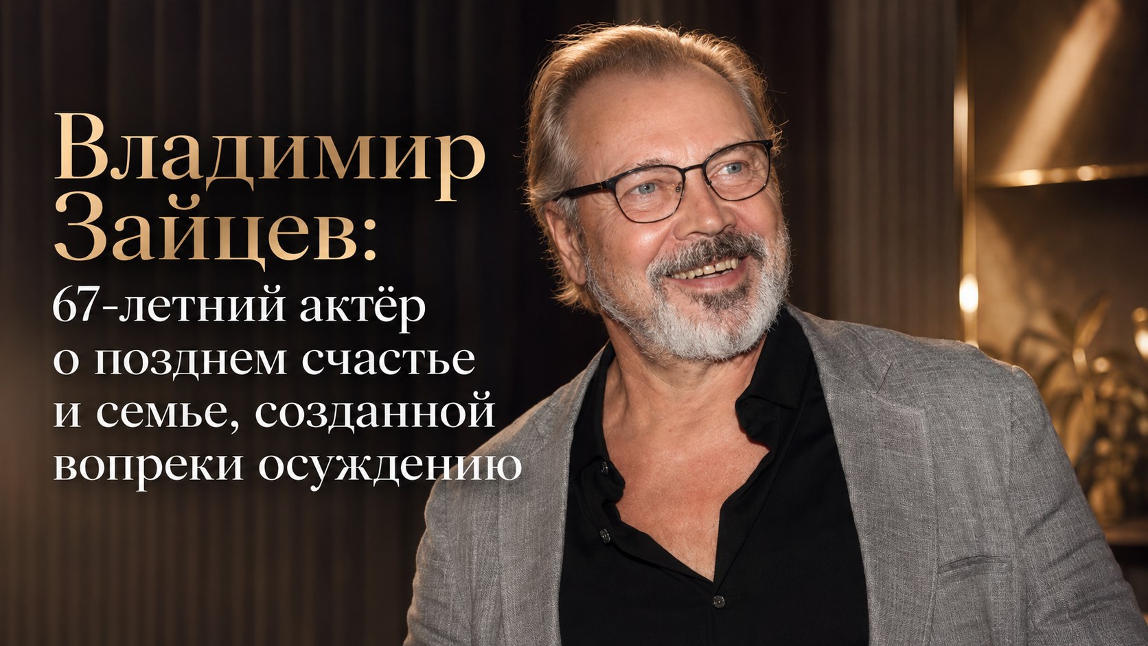 Владимир Зайцев: 67-летний актёр о позднем счастье и семье, созданной вопреки осуждению