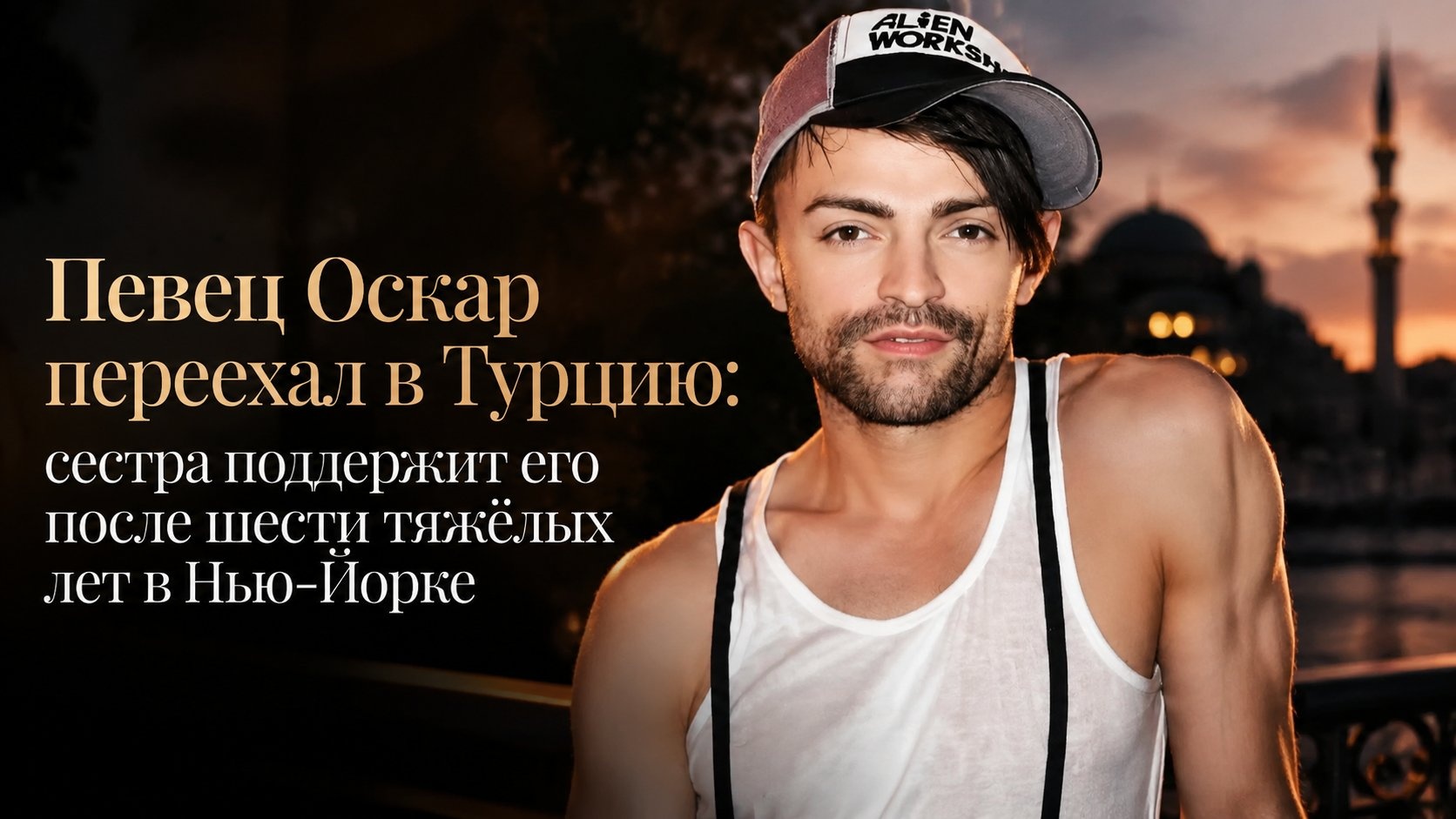 Певец Оскар переехал в Турцию: сестра поддержит его после шести тяжёлых лет в Нью-Йорке