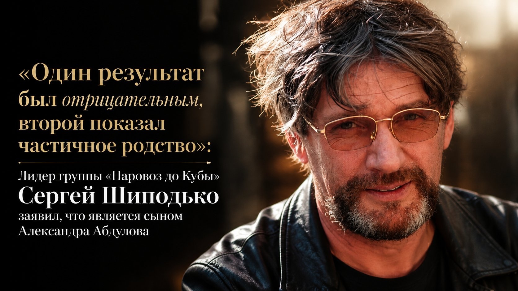 «Один результат был отрицательным, второй показал частичное родство»: Лидер группы «Паровоз до Кубы» Сергей Шиподько заявил, что является сыном Александра Абдулова