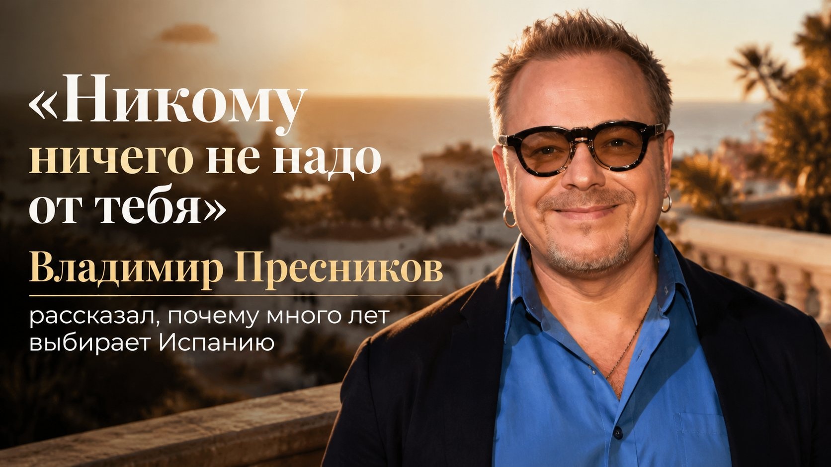 «Никому ничего не надо от тебя»: Владимир Пресняков рассказал, почему много лет выбирает Испанию