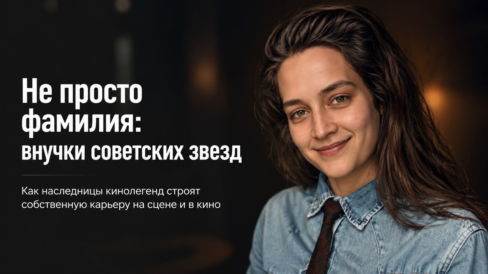 Не просто громкая фамилия: как внучки советских кинолегенд строят карьеру в кино и театре