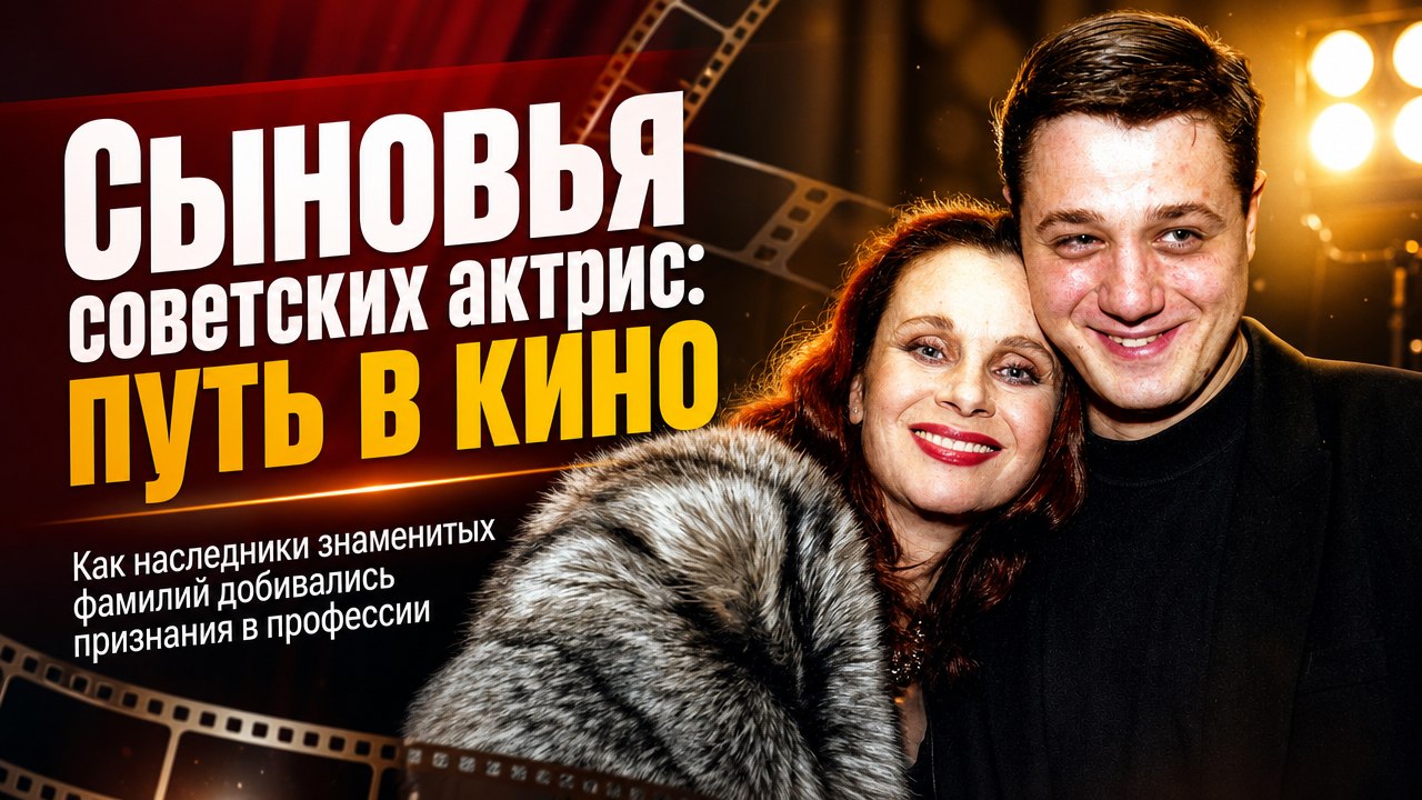7 сыновей советских актрис, которые пошли по стопам знаменитых матерей