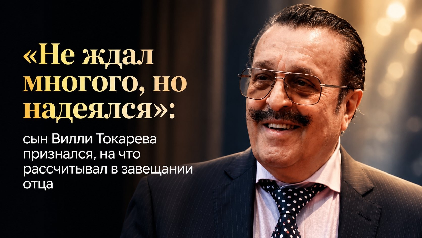 «Не ждал многого, но надеялся»: сын Вилли Токарева признался, на что рассчитывал в завещании отца