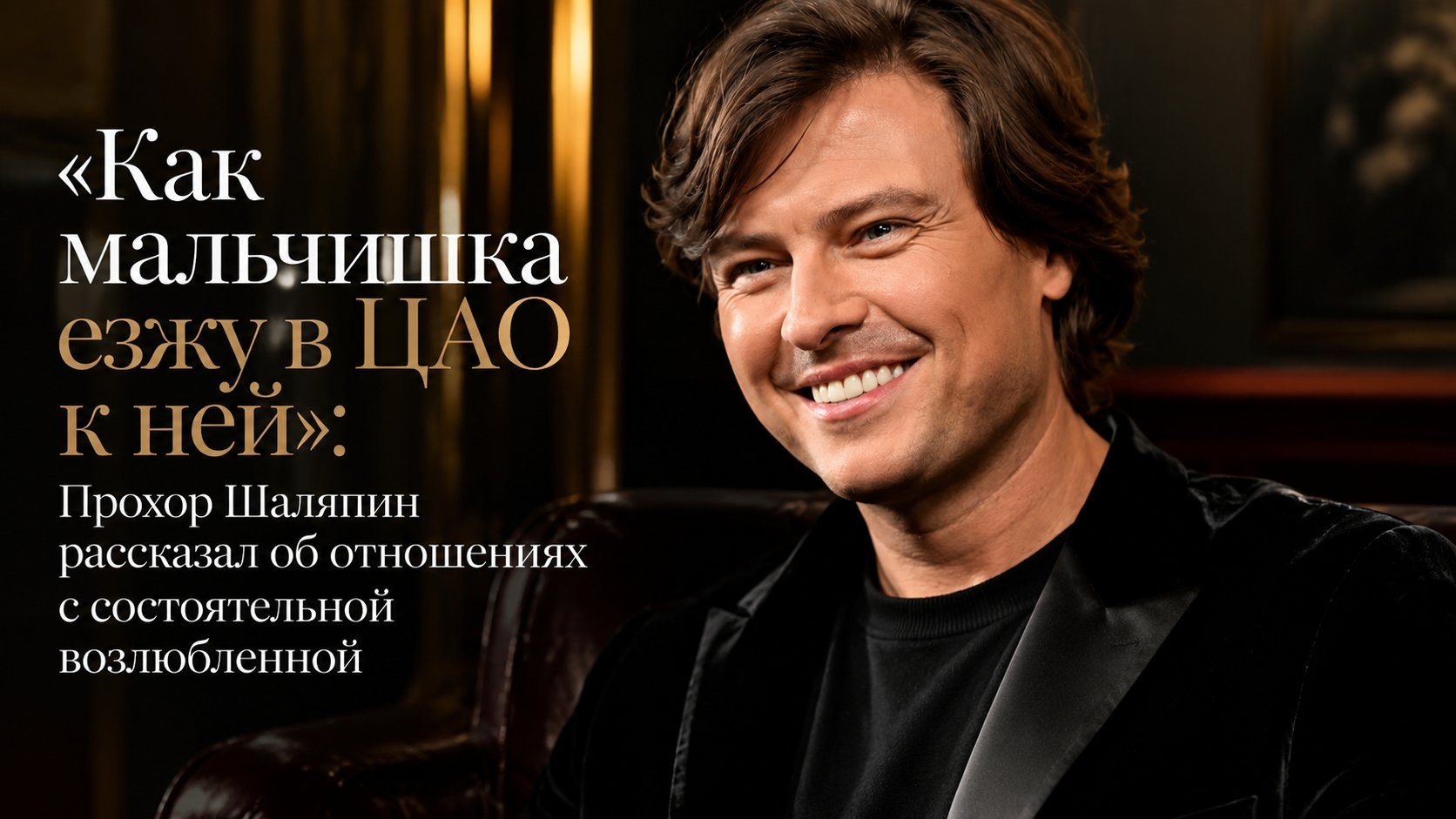 «Как мальчишка езжу в ЦАО к ней»: Прохор Шаляпин рассказал об отношениях с состоятельной возлюбленной