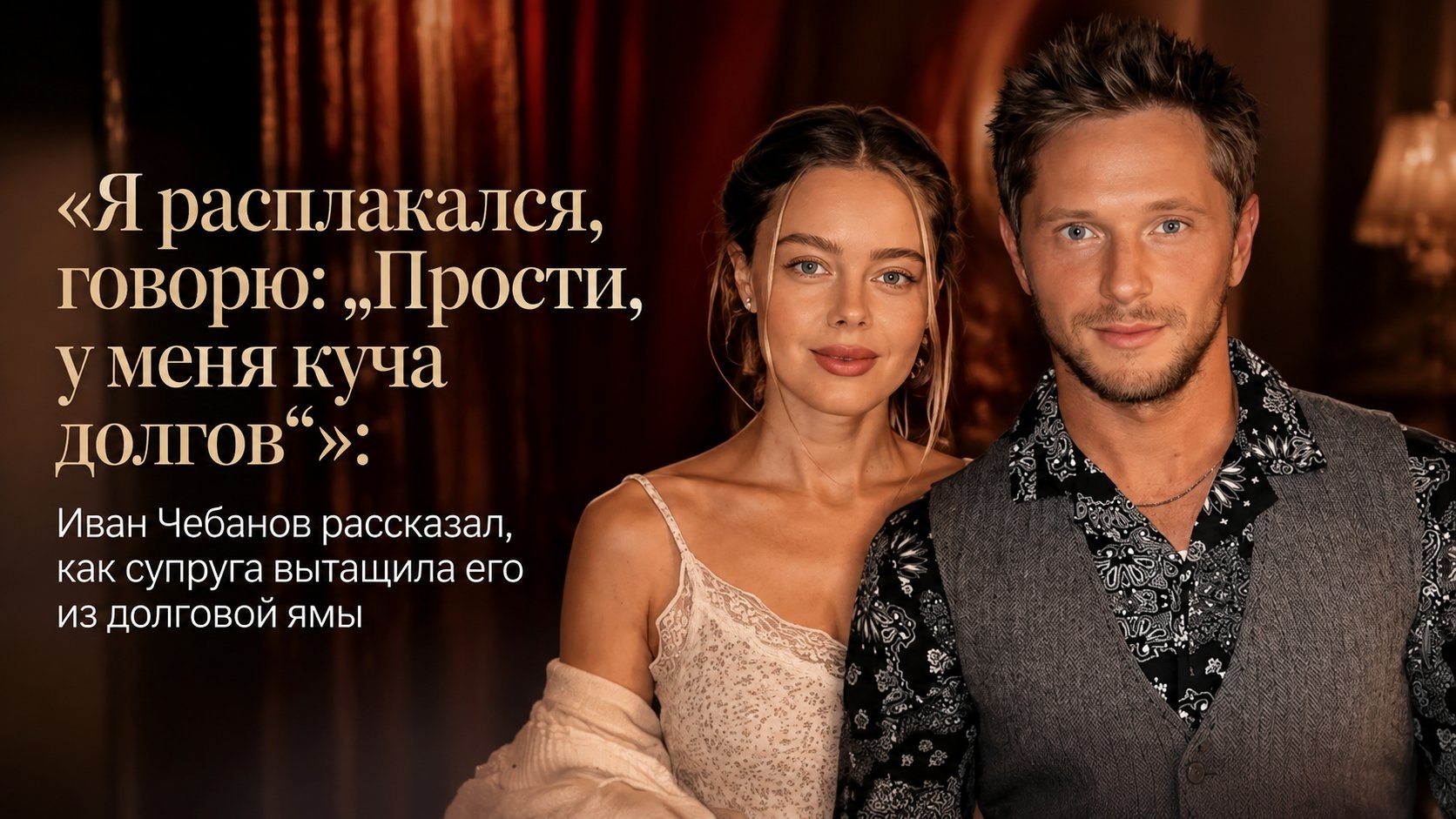 «Я расплакался, говорю: „Прости, у меня куча долгов“»: Иван Чебанов рассказал, как супруга вытащила его из долговой ямы