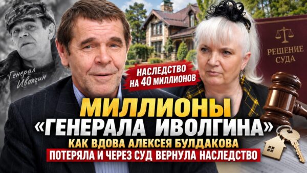 Миллионы «генерала Иволгина»: как вдова Алексея Булдакова потеряла и через суд вернула наследство на 40 миллионов
