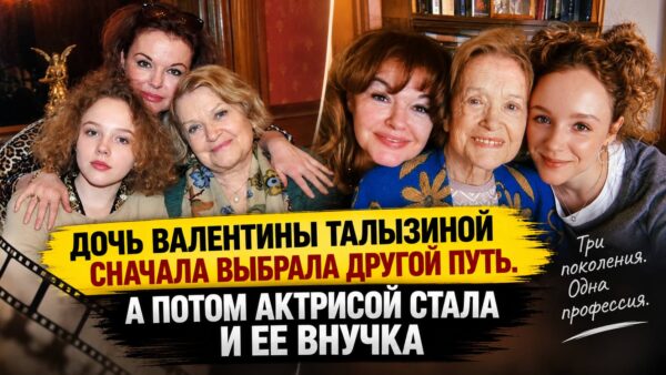 Дочь пошла против планов знаменитой матери, а внучка изменила профессию после травмы: история трех актрис семьи Талызиной