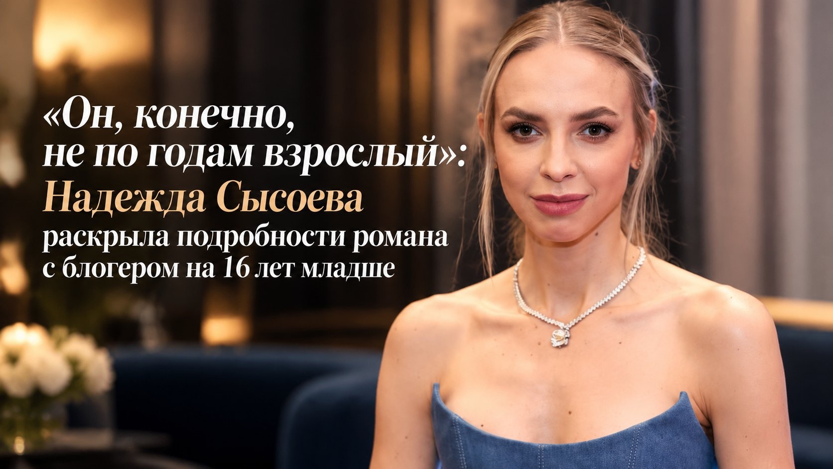 «Он, конечно, не по годам взрослый»: Надежда Сысоева раскрыла подробности романа с блогером на 16 лет младше