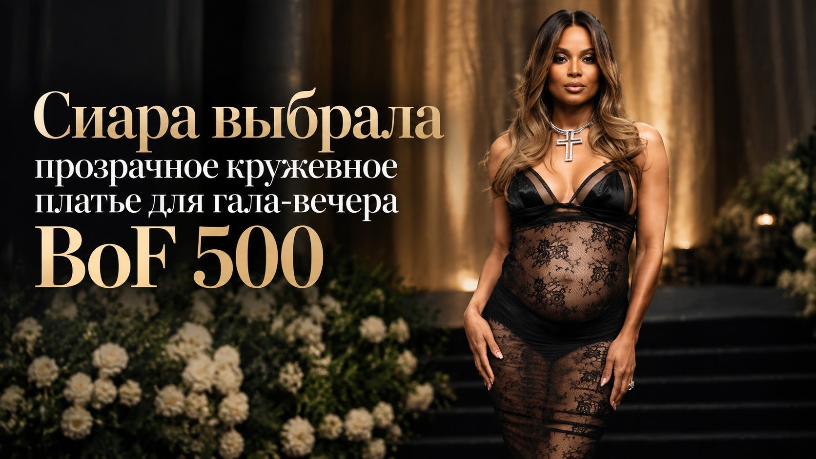 Сиара выбрала прозрачное кружевное платье для гала-вечера BoF 500