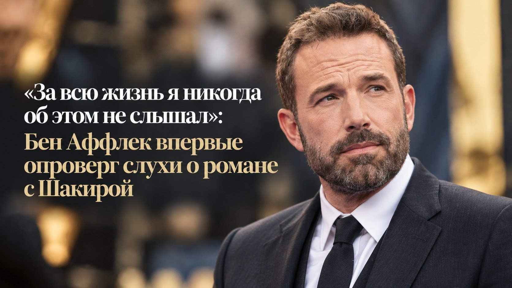 «За всю жизнь я никогда об этом не слышал»: Бен Аффлек впервые опроверг слухи о романе с Шакирой