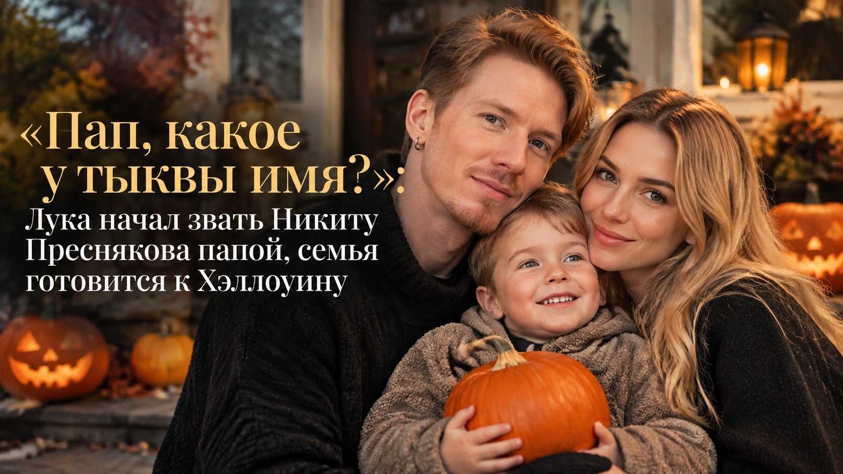 «Пап, какое у тыквы имя?»: Лука начал звать Никиту Преснякова папой, семья готовится к Хэллоуину